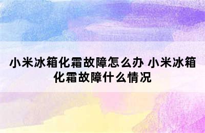 小米冰箱化霜故障怎么办 小米冰箱化霜故障什么情况